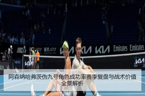 阿森纳哈弗茨伪九号角色成功率赛季复盘与战术价值全景解析