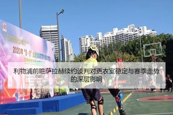 利物浦前瞻萨拉赫续约谈判对更衣室稳定与赛季走势的深层影响