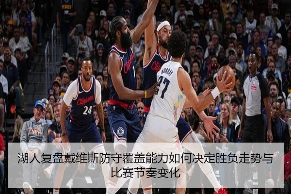 湖人复盘戴维斯防守覆盖能力如何决定胜负走势与比赛节奏变化