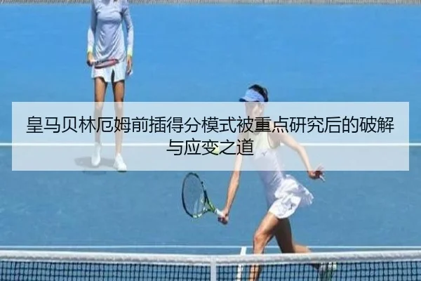 皇马贝林厄姆前插得分模式被重点研究后的破解与应变之道