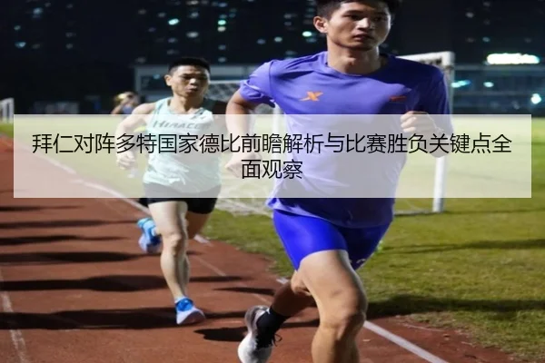 拜仁对阵多特国家德比前瞻解析与比赛胜负关键点全面观察