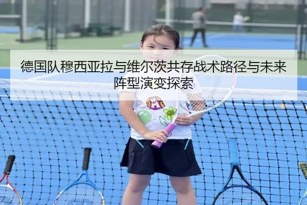 德国队穆西亚拉与维尔茨共存战术路径与未来阵型演变探索