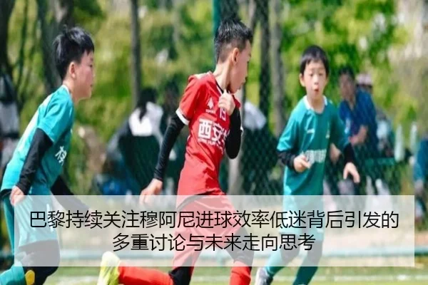 巴黎持续关注穆阿尼进球效率低迷背后引发的多重讨论与未来走向思考