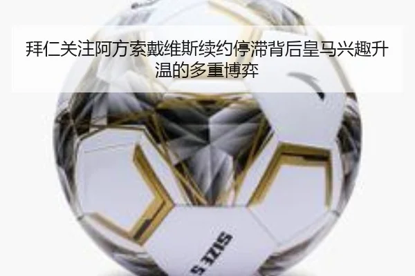 拜仁关注阿方索戴维斯续约停滞背后皇马兴趣升温的多重博弈