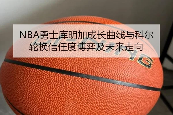 NBA勇士库明加成长曲线与科尔轮换信任度博弈及未来走向