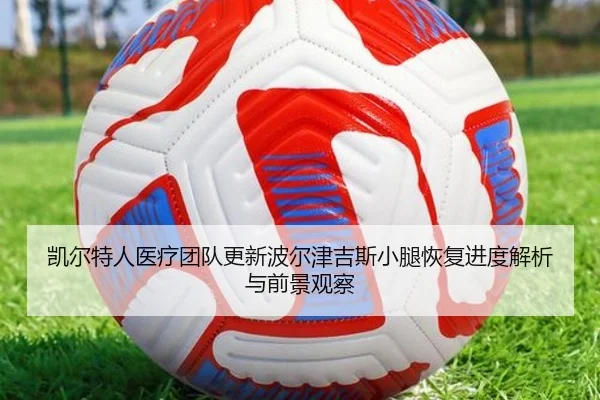 凯尔特人医疗团队更新波尔津吉斯小腿恢复进度解析与前景观察