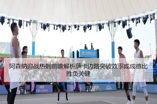 阿森纳迎战热刺前瞻解析萨卡边路突破效率或成德比胜负关键