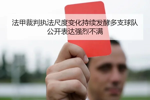 法甲裁判执法尺度变化持续发酵多支球队公开表达强烈不满