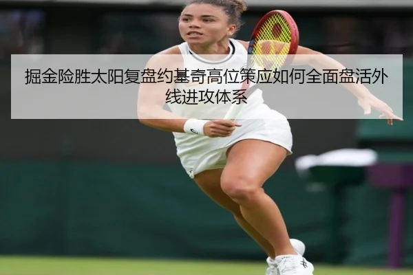 掘金险胜太阳复盘约基奇高位策应如何全面盘活外线进攻体系