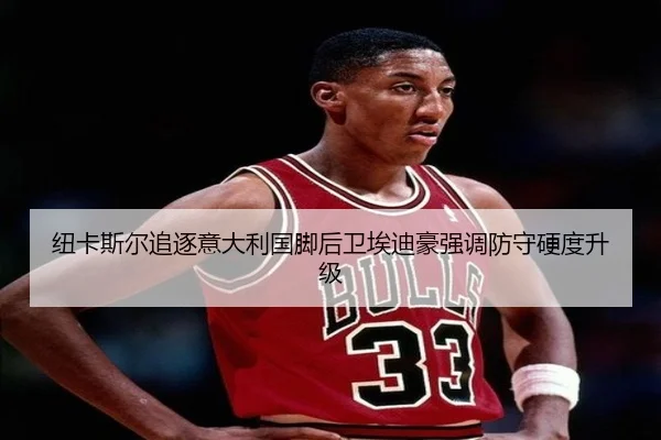 纽卡斯尔追逐意大利国脚后卫埃迪豪强调防守硬度升级